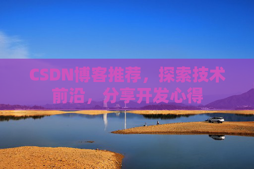 CSDN博客推荐，探索技术前沿，分享开发心得